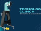 5 Benefícios da Tecnologia Clinch para a Indústria